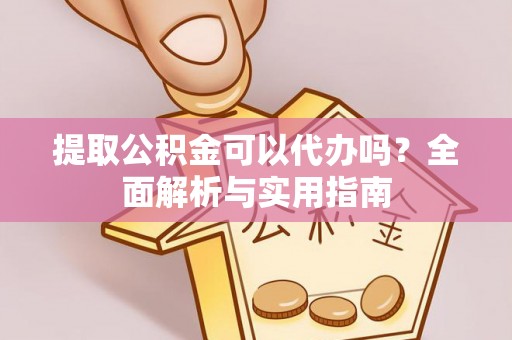 黔西提取公积金可以代办吗？全面解析与实用指南