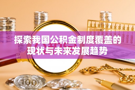 黔西探索我国公积金制度覆盖的现状与未来发展趋势