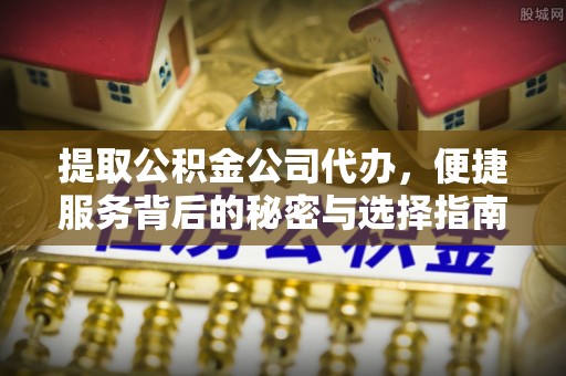 黔西提取公积金公司代办，便捷服务背后的秘密与选择指南