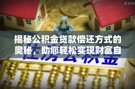 黔西揭秘公积金贷款偿还方式的奥秘，助您轻松实现财富自由