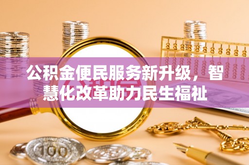 黔西公积金便民服务新升级，智慧化改革助力民生福祉