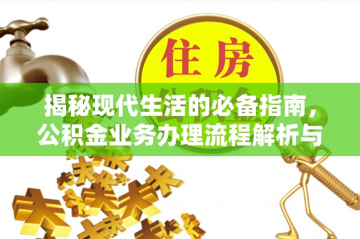 黔西揭秘现代生活的必备指南，公积金业务办理流程解析与优化建议
