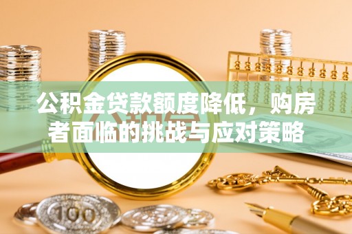黔西公积金贷款额度降低，购房者面临的挑战与应对策略