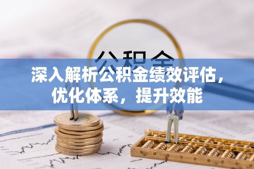 黔西深入解析公积金绩效评估，优化体系，提升效能