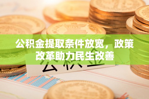 黔西公积金提取条件放宽，政策改革助力民生改善