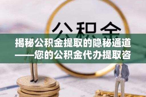 黔西揭秘公积金提取的隐秘通道——您的公积金代办提取咨询指南