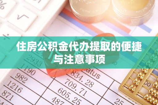 黔西住房公积金代办提取的便捷与注意事项
