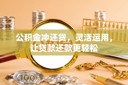黔西公积金冲还贷，灵活运用，让贷款还款更轻松