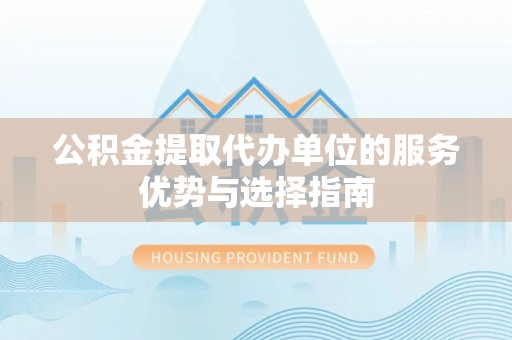 黔西公积金提取代办单位的服务优势与选择指南