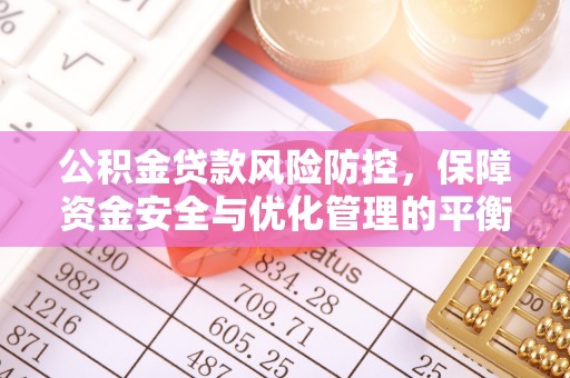 黔西公积金贷款风险防控，保障资金安全与优化管理的平衡之道