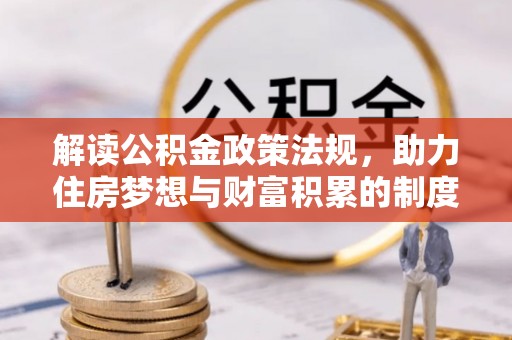 黔西解读公积金政策法规，助力住房梦想与财富积累的制度基石