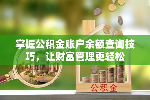 黔西掌握公积金账户余额查询技巧，让财富管理更轻松