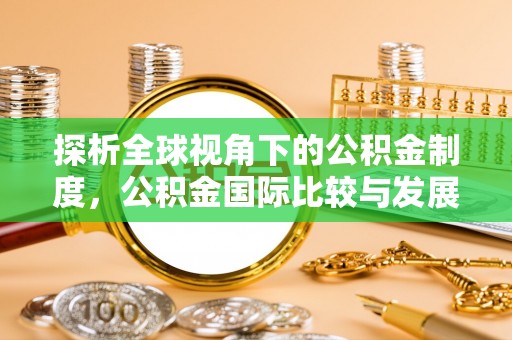 黔西探析全球视角下的公积金制度，公积金国际比较与发展趋势
