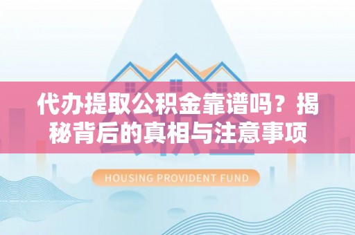黔西代办提取公积金靠谱吗？揭秘背后的真相与注意事项