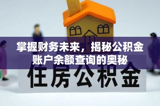 黔西掌握财务未来，揭秘公积金账户余额查询的奥秘