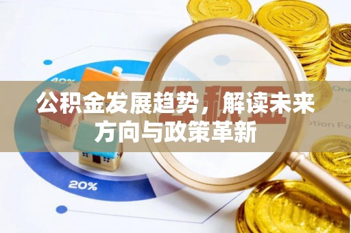 黔西公积金发展趋势，解读未来方向与政策革新