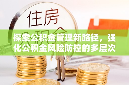 黔西探索公积金管理新路径，强化公积金风险防控的多层次策略