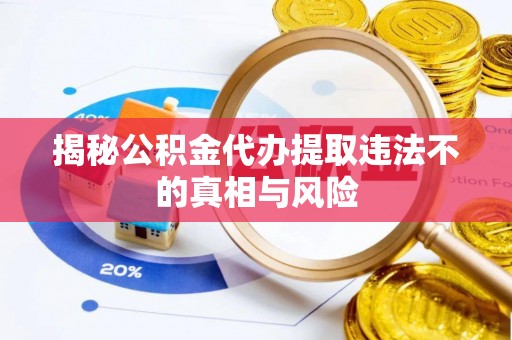 黔西揭秘公积金代办提取违法不的真相与风险
