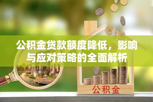 黔西公积金贷款额度降低，影响与应对策略的全面解析