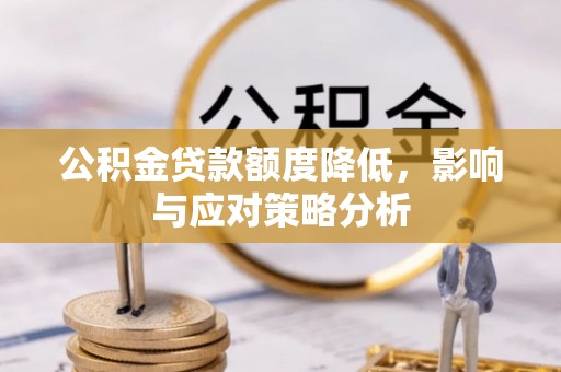 黔西公积金贷款额度降低，影响与应对策略分析
