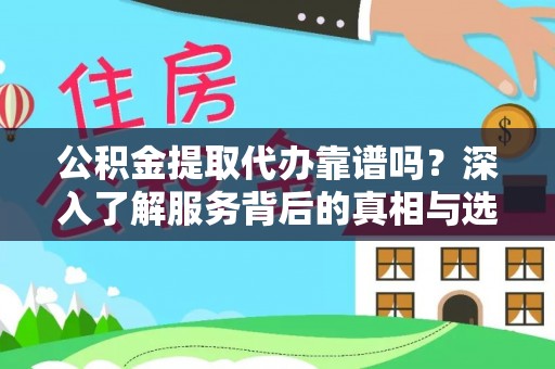 黔西公积金提取代办靠谱吗？深入了解服务背后的真相与选择指南