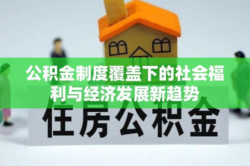 黔西公积金制度覆盖下的社会福利与经济发展新趋势
