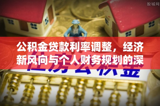 黔西公积金贷款利率调整，经济新风向与个人财务规划的深远影响