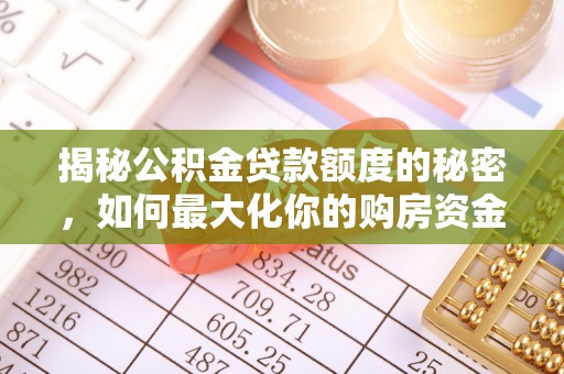 黔西揭秘公积金贷款额度的秘密，如何最大化你的购房资金