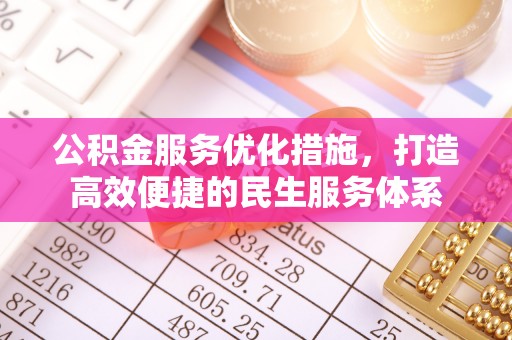 黔西公积金服务优化措施，打造高效便捷的民生服务体系