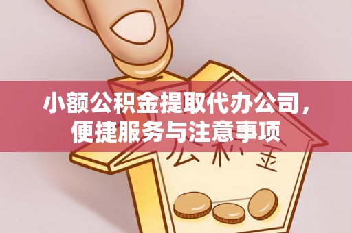 黔西小额公积金提取代办公司，便捷服务与注意事项