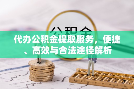 黔西代办公积金提取服务，便捷、高效与合法途径解析