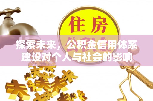 黔西探索未来，公积金信用体系建设对个人与社会的影响