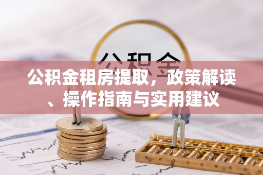 黔西公积金租房提取，政策解读、操作指南与实用建议