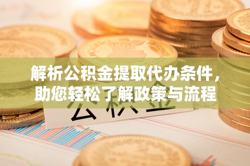 黔西解析公积金提取代办条件，助您轻松了解政策与流程