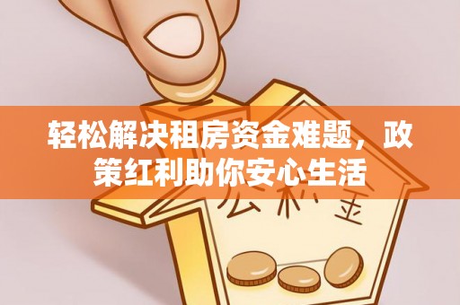 黔西轻松解决租房资金难题，政策红利助你安心生活