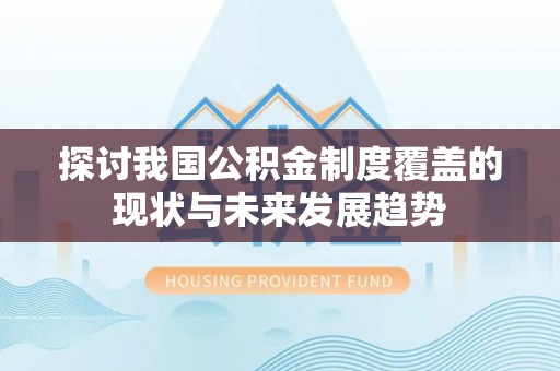 黔西探讨我国公积金制度覆盖的现状与未来发展趋势