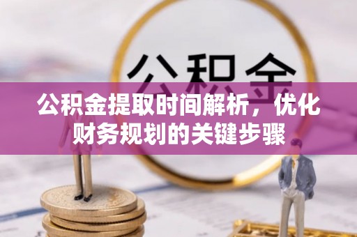 黔西公积金提取时间解析，优化财务规划的关键步骤