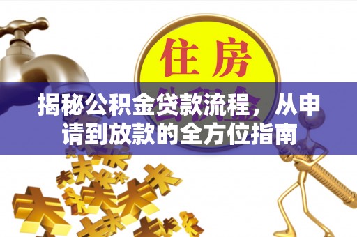 黔西揭秘公积金贷款流程，从申请到放款的全方位指南
