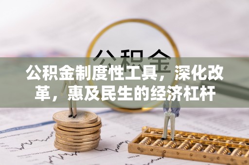 黔西公积金制度性工具，深化改革，惠及民生的经济杠杆