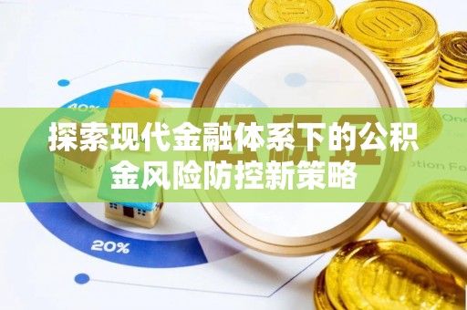 黔西探索现代金融体系下的公积金风险防控新策略