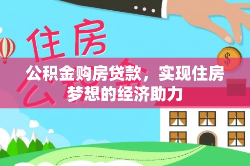 黔西公积金购房贷款，实现住房梦想的经济助力