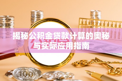 黔西揭秘公积金贷款计算的奥秘与实际应用指南
