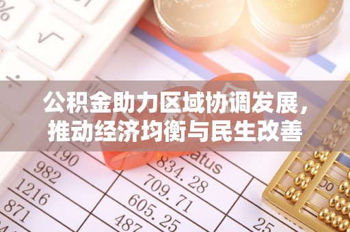 黔西公积金助力区域协调发展，推动经济均衡与民生改善
