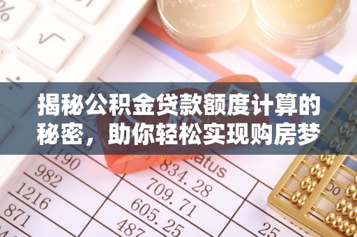 黔西揭秘公积金贷款额度计算的秘密，助你轻松实现购房梦想