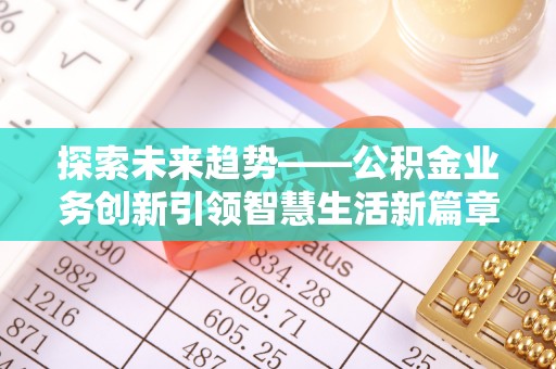 黔西探索未来趋势——公积金业务创新引领智慧生活新篇章