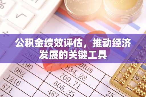 黔西公积金绩效评估，推动经济发展的关键工具
