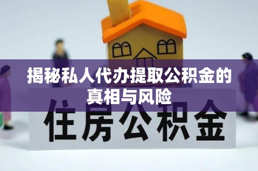 黔西揭秘私人代办提取公积金的真相与风险
