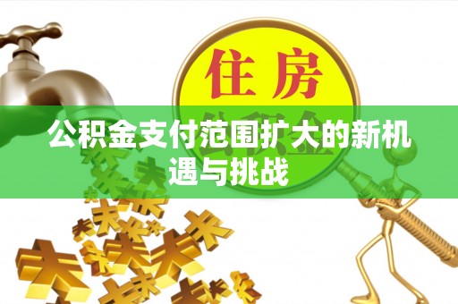 黔西公积金支付范围扩大的新机遇与挑战