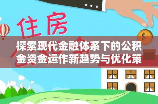 黔西探索现代金融体系下的公积金资金运作新趋势与优化策略