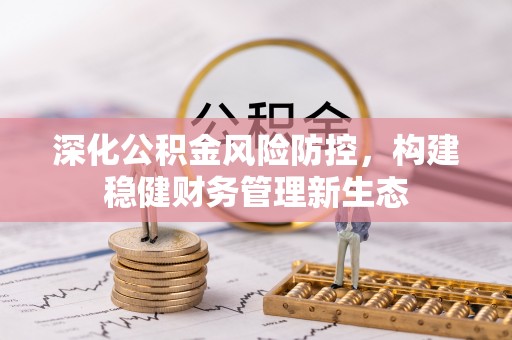 黔西深化公积金风险防控，构建稳健财务管理新生态